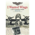 I Wanted Wings: A Tail Gunner's Story - Paperback