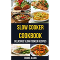 Slow Cooker Cookbook: Delicious Slow Cooker Recipes - Paperback