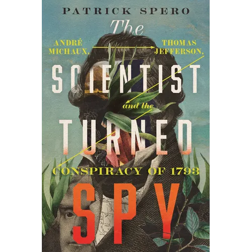 The Scientist Turned Spy: André Michaux, Thomas Jefferson, and the Conspiracy of 1793 - Hardcover