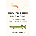 How to Think Like a Fish: And Other Lessons from a Lifetime in Angling - Paperback