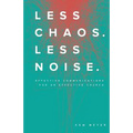 Less Chaos. Less Noise.: Effective Communications for an Effective Church - Paperback