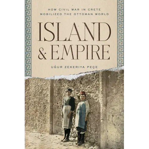 Island and Empire: How Civil War in Crete Mobilized the Ottoman World - Hardcover