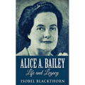 Alice A. Bailey - Life and Legacy - Paperback