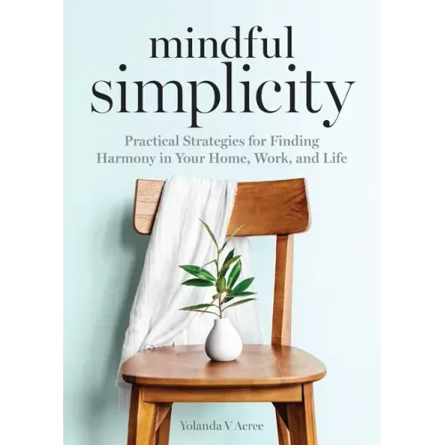 Mindful Simplicity: Practical Strategies for Finding Harmony in Your Home, Work, and Life - Paperback