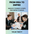 From Idea to Empire: Innovative Techniques to Propel Your Company to Success - Paperback