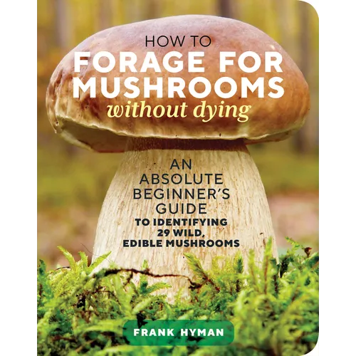 How to Forage for Mushrooms Without Dying: An Absolute Beginner's Guide to Identifying 29 Wild, Edible Mushrooms - Paperback