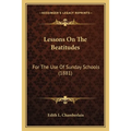 Lessons on the Beatitudes: For the Use of Sunday Schools (1881) - Paperback