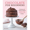 Chocolate for Beginners: Techniques and Recipes for Making Chocolate Candy, Confections, Cakes and More - Paperback