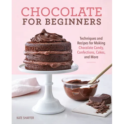 Chocolate for Beginners: Techniques and Recipes for Making Chocolate Candy, Confections, Cakes and More - Paperback