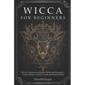 Wicca for Beginners: Wiccan Traditions and Beliefs, Witchcraft Philosophy, Practical Magic, Candle, Crystals and Herbal Rituals - Paperback