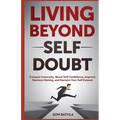 Living Beyond Self Doubt: Conquer Insecurity, Boost Self Confidence, Improve Decision Making, and Reclaim Your Self Esteem - Paperback