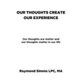 Our Thoughts Create Our Experience: Our thoughts are matter and our thoughts matter in our life - Paperback