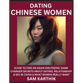 Learn Dating Chinese Women: Guide to Find An Asian Girlfriend: Game Changer Secrets About Dating, Relationship & Sex in China & What Women Really Want - Paperback