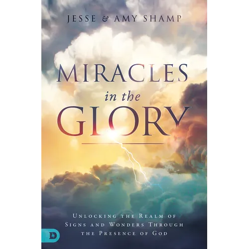 Miracles in the Glory: Unlocking the Realm of Signs and Wonders Through the Presence of God - Paperback