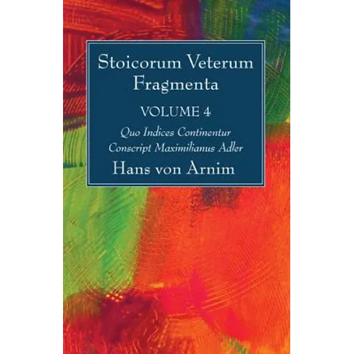 Stoicorum Veterum Fragmenta Volume 4: Quo Indices Continentur Conscript Maximilianus Adler - Paperback