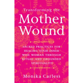 Transforming the Mother Wound: Sacred Practices for Healing Your Inner Wise Woman Through Ritual and Grounded Spirituality - Paperback