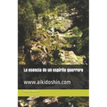 La esencia de un espíritu guerrero: www.aikidoshin.com - Paperback