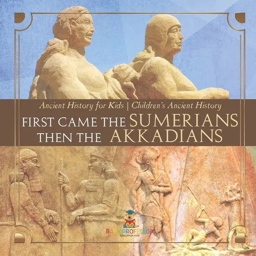First Came The Sumerians Then The Akkadians - Ancient History for Kids Children's Ancient History - Paperback