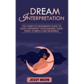 Dream Interpretation: The complete beginner's guide to easily interpret your dreams, their signs, symbols and meanings - Paperback