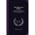 The Faith of our Fathers: Being a Plain Exposition and Vindication of the Church Founded by Our Lord Jesus Christ - Hardcover