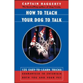 How to Teach Your Dog to Talk: 125 Easy-To-Learn Tricks Guaranteed to Entertain Both You and Your Pet - Paperback