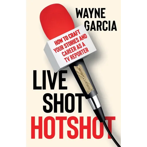 Live Shot Hotshot: How to Craft Your Stories and Career as a TV Reporter - Paperback