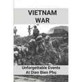 Vietnam War: Unforgettable Events At Dien Bien Phu: Battle Of Dien Bien Phu - Paperback