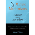 1/2 Minute Meditations Anyone can do Anywhere: A simple program to calm emotions and sharpen focus or expand compassion and enhance creativity - Paperback