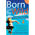Born to Be Wild: Freeing the Spirit of the Hyperactive Child - Paperback