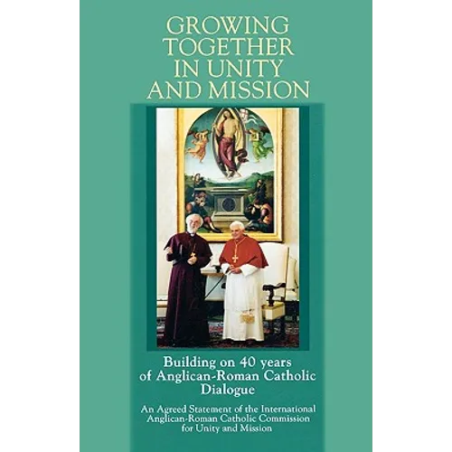 Growing Together in Unity and Mission: Building on 40 Years of Anglican-Roman Catholic Dialogue: An Agreed Statement of the International Anglican-ROM - Paperback
