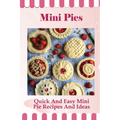 Mini Pies: Quick And Easy Mini Pie Recipes And Ideas: Step By Step Instructions For Mini Pies - Paperback