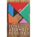 Some Assembly Required: An Ensemble of Short Stories - Paperback