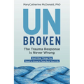 Unbroken: The Trauma Response Is Never Wrong: And Other Things You Need to Know to Take Back Your Life - Paperback