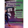 Re-Imagining Your Body: Through Playful Exercise - Paperback