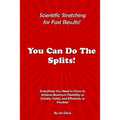 You Can Do The Splits! Scientific Stretching for Fast Results!: Everything You Need to Know to Achieve Maximum Flexibility as Quickly, Safely and Effi - Paperback