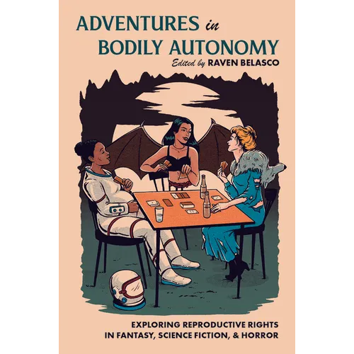 Adventures in Bodily Autonomy: Exploring Reproductive Rights in Science Fiction, Fantasy, & Horror - Paperback