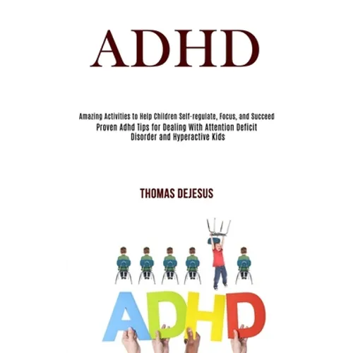 Adhd: Amazing Activities to Help Children Self-regulate, Focus, and Succeed (Proven Adhd Tips for Dealing With Attention Deficit Disorder and Hyperact - Paperback