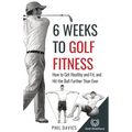 6 Weeks To Golf Fitness: How to Get Healthy And Fit, And Hit The Ball Further Than Ever! - Paperback