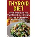 Thyroid Diet: How to improve and cure thyroid disorders, lose weight, and improve metabolism with the help of food! - Hardcover