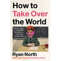 How to Take Over the World: Practical Schemes and Scientific Solutions for the Aspiring Supervillain - Hardcover