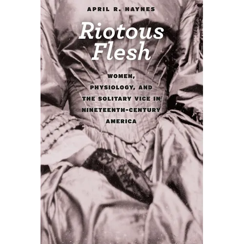 Riotous Flesh: Women, Physiology, and the Solitary Vice in Nineteenth-Century America - Paperback