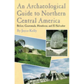 An Archaeological Guide to Northern Central America Belize, Guatemala, Honduras, and El Salvador - Paperback