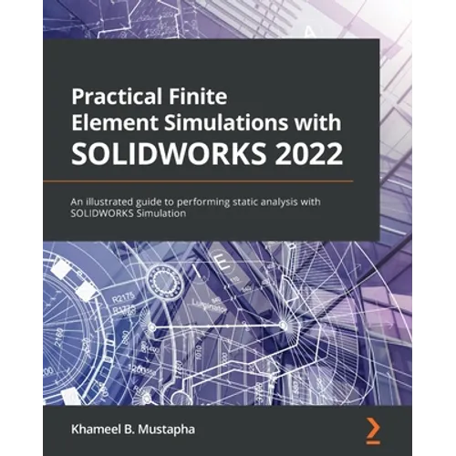Practical Finite Element Simulations with SOLIDWORKS 2022: An illustrated guide to performing static analysis with SOLIDWORKS Simulation - Paperback
