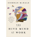 The Hive Mind at Work: Harnessing the Power of Group Intelligence to Create Meaningful and Lasting Change - Hardcover
