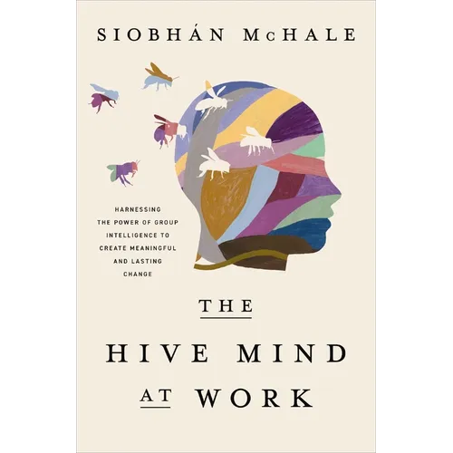 The Hive Mind at Work: Harnessing the Power of Group Intelligence to Create Meaningful and Lasting Change - Hardcover