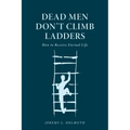 Dead Men Don't Climb Ladders: How to Receive Eternal Life - Paperback