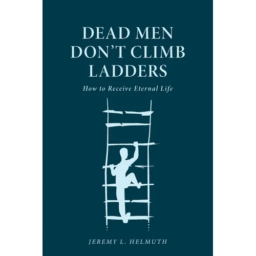 Dead Men Don't Climb Ladders: How to Receive Eternal Life - Paperback