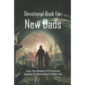 Devotional Book For New Dads: How The Wisdom Of Proverbs Applies To Parenting In Daily Life: The Great Father Book - Paperback