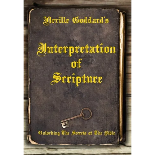 Neville Goddard's Interpretation of Scripture: Unlocking The Secrets of The Bible - Hardcover