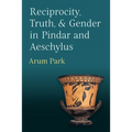 Reciprocity, Truth, and Gender in Pindar and Aeschylus - Hardcover